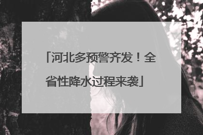 河北多预警齐发！全省性降水过程来袭