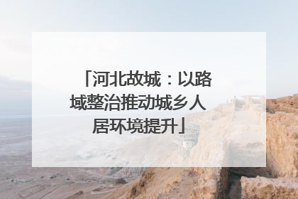 河北故城：以路域整治推动城乡人居环境提升