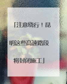 注意绕行！昆明这些高速路段将封闭施工