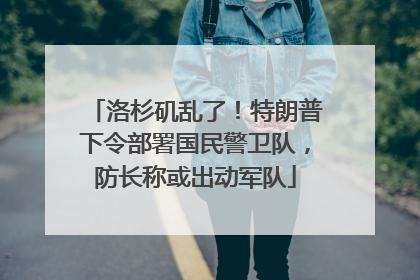 洛杉矶乱了！特朗普下令部署国民警卫队，防长称或出动军队