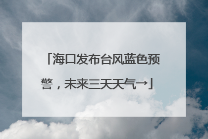 海口发布台风蓝色预警，未来三天天气→
