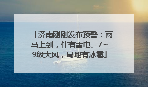 济南刚刚发布预警：雨马上到，伴有雷电、7~9级大风，局地有冰雹
