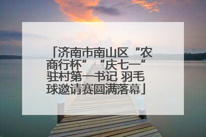 济南市南山区“农商行杯”“庆七一”驻村第一书记 羽毛球邀请赛圆满落幕