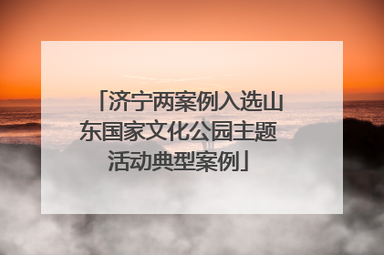 济宁两案例入选山东国家文化公园主题活动典型案例