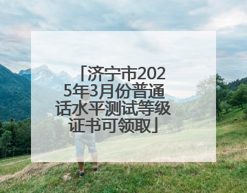 济宁市2025年3月份普通话水平测试等级证书可领取