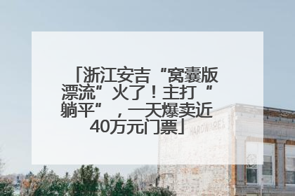 浙江安吉“窝囊版漂流”火了！主打“躺平”，一天爆卖近40万元门票