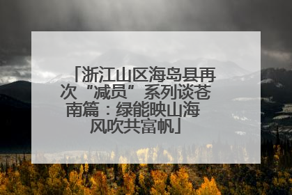 浙江山区海岛县再次“减员”系列谈苍南篇：绿能映山海 风吹共富帆