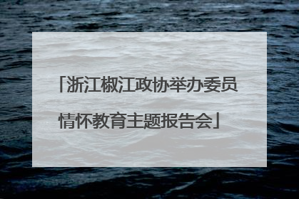 浙江椒江政协举办委员情怀教育主题报告会
