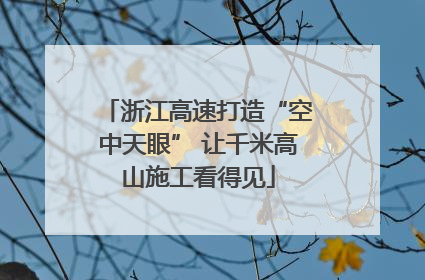 浙江高速打造“空中天眼” 让千米高山施工看得见