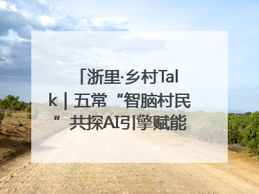 浙里·乡村Talk｜五常“智脑村民”共探AI引擎赋能企业服务新图景