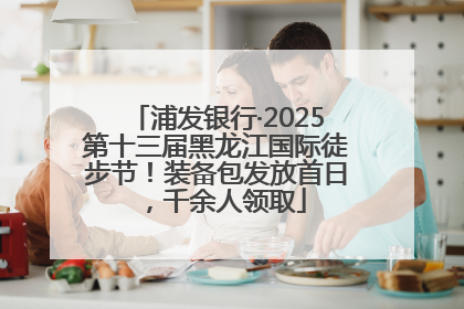 浦发银行·2025第十三届黑龙江国际徒步节！装备包发放首日，千余人领取