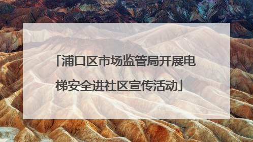 浦口区市场监管局开展电梯安全进社区宣传活动