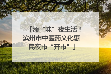 添“味”夜生活！滨州市中医药文化惠民夜市“开市”