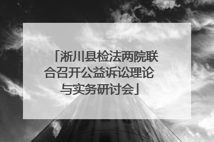 淅川县检法两院联合召开公益诉讼理论与实务研讨会