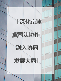 深化京津冀司法协作 融入协同发展大局