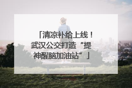 清凉补给上线！武汉公交打造“提神醒脑加油站”
