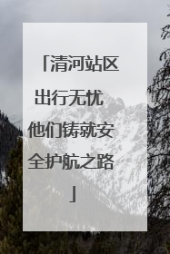 清河站区出行无忧 他们铸就安全护航之路
