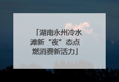 湖南永州冷水滩新“夜”态点燃消费新活力