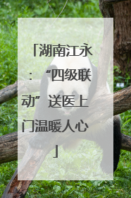 湖南江永：“四级联动”送医上门温暖人心