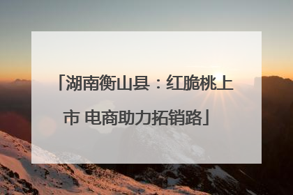 湖南衡山县：红脆桃上市 电商助力拓销路