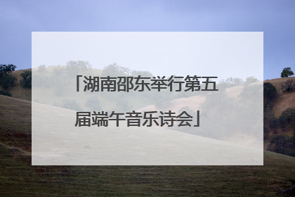 湖南邵东举行第五届端午音乐诗会