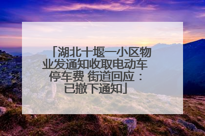 湖北十堰一小区物业发通知收取电动车停车费 街道回应：已撤下通知
