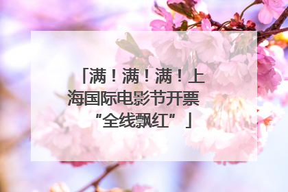 满！满！满！上海国际电影节开票“全线飘红”