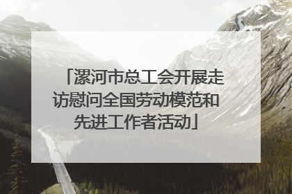 漯河市总工会开展走访慰问全国劳动模范和先进工作者活动