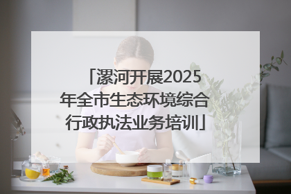 漯河开展2025年全市生态环境综合行政执法业务培训