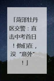 菏泽牡丹区交警：直击中考首日！他们在，没“意外”！
