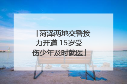 菏泽两地交警接力开道 15岁受伤少年及时就医