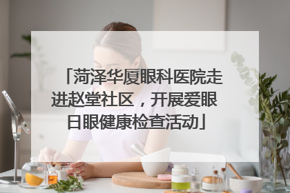 菏泽华厦眼科医院走进赵堂社区，开展爱眼日眼健康检查活动