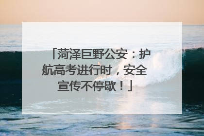 菏泽巨野公安：护航高考进行时，安全宣传不停歇！