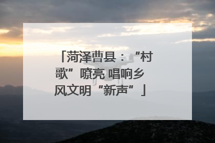 菏泽曹县：“村歌”嘹亮 唱响乡风文明“新声”