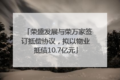 荣盛发展与荣万家签订抵偿协议，拟以物业抵债10.7亿元