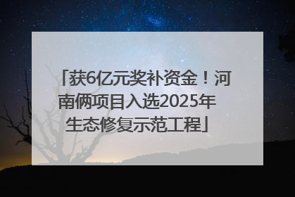 获6亿元奖补资金！河南俩项目入选2025年生态修复示范工程