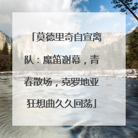 莫德里奇自宣离队：魔笛谢幕，青春散场，克罗地亚狂想曲久久回荡