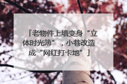 老物件上墙变身“立体时光簿”，小巷改造成“网红打卡地”