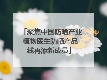 聚焦中国防晒产业 植物医生防晒产品线再添新成员
