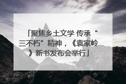 聚焦乡土文学 传承“三不朽”精神，《袁家岭》新书发布会举行