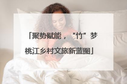 聚势赋能，“竹”梦桃江乡村文旅新蓝图