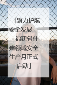聚力护航安全发展——福建省住建领域安全生产月正式启动