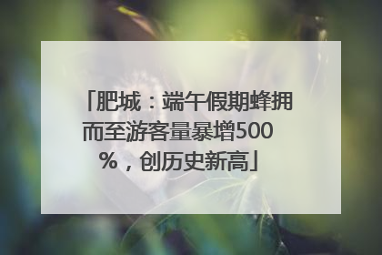 肥城：端午假期蜂拥而至游客量暴增500%，创历史新高