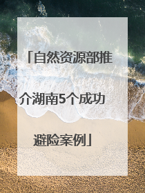 自然资源部推介湖南5个成功避险案例