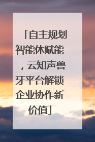 自主规划智能体赋能，云知声兽牙平台解锁企业协作新价值