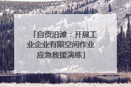 自贡沿滩：开展工业企业有限空间作业应急救援演练
