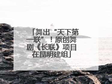 舞出“天下第一联”！原创舞剧《长联》项目在昆明建组
