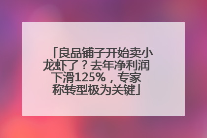 良品铺子开始卖小龙虾了？去年净利润下滑125%，专家称转型极为关键