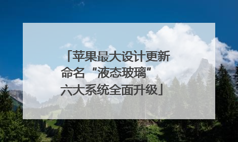 苹果最大设计更新命名“液态玻璃” 六大系统全面升级