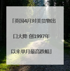 英国4月对美货物出口大降 创1997年以来单月最高跌幅